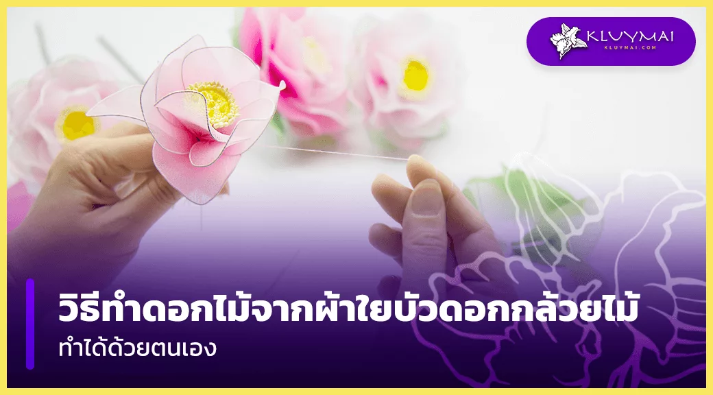 วิธี-ทํา-ดอกไม้-จาก-ผ้า-ใย-บัว-ดอก-กล้วยไม้